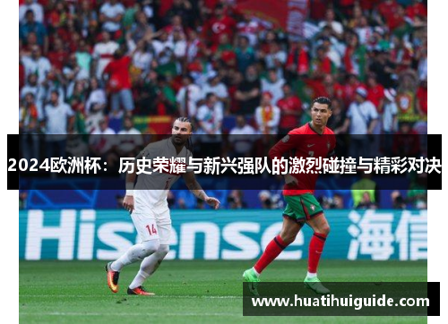 2024欧洲杯：历史荣耀与新兴强队的激烈碰撞与精彩对决