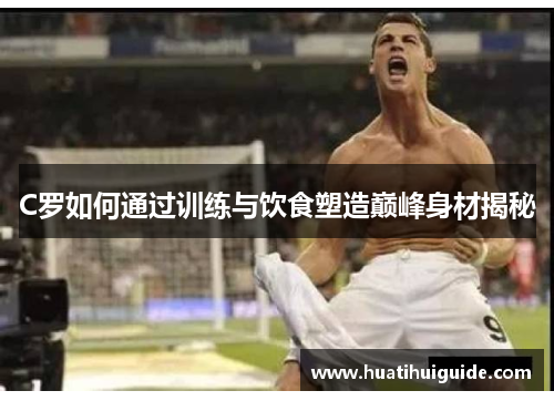 C罗如何通过训练与饮食塑造巅峰身材揭秘