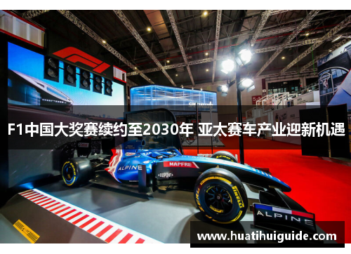 F1中国大奖赛续约至2030年 亚太赛车产业迎新机遇