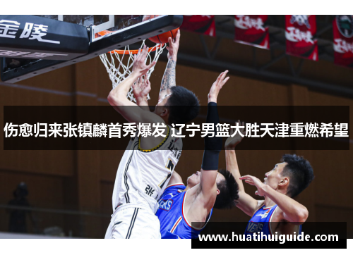 伤愈归来张镇麟首秀爆发 辽宁男篮大胜天津重燃希望