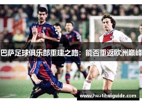 巴萨足球俱乐部重建之路：能否重返欧洲巅峰