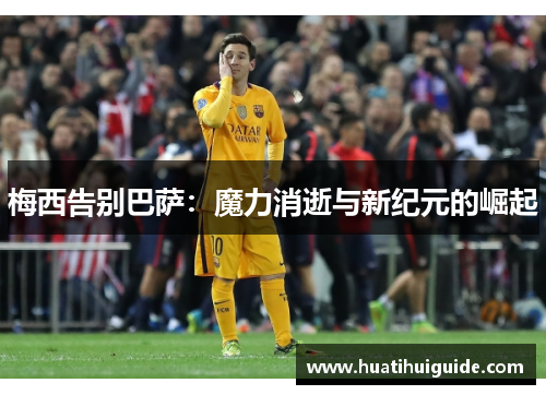 梅西告别巴萨：魔力消逝与新纪元的崛起