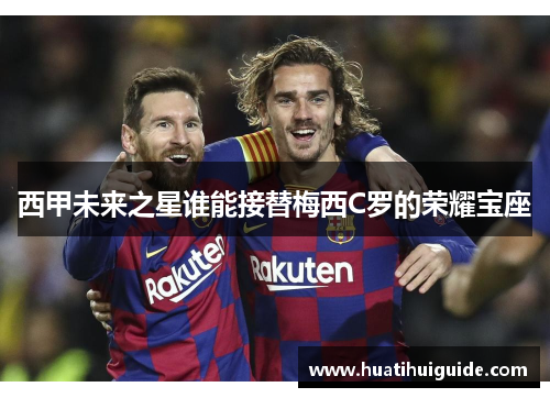 西甲未来之星谁能接替梅西C罗的荣耀宝座