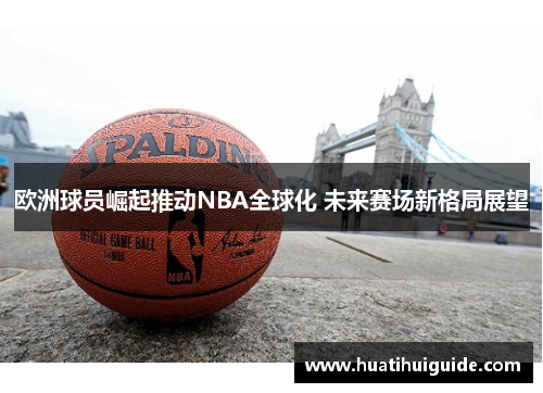 欧洲球员崛起推动NBA全球化 未来赛场新格局展望