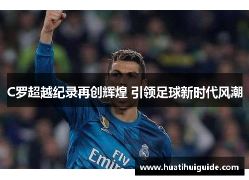 C罗超越纪录再创辉煌 引领足球新时代风潮
