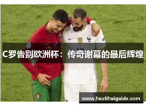 C罗告别欧洲杯：传奇谢幕的最后辉煌