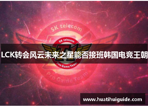 LCK转会风云未来之星能否接班韩国电竞王朝