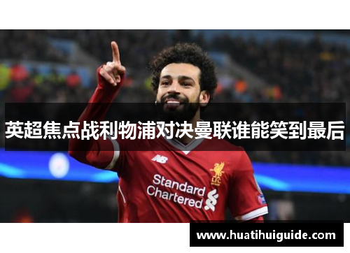 英超焦点战利物浦对决曼联谁能笑到最后