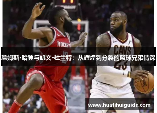 詹姆斯·哈登与凯文·杜兰特：从辉煌到分裂的篮球兄弟情深