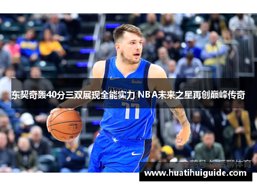 东契奇轰40分三双展现全能实力 NBA未来之星再创巅峰传奇