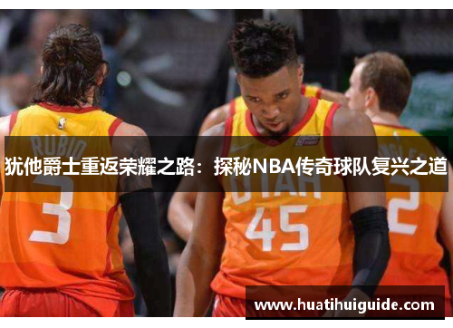 犹他爵士重返荣耀之路：探秘NBA传奇球队复兴之道