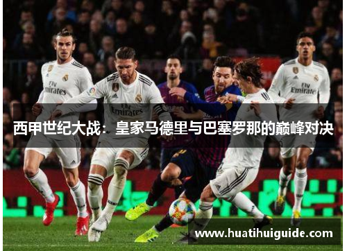 西甲世纪大战：皇家马德里与巴塞罗那的巅峰对决