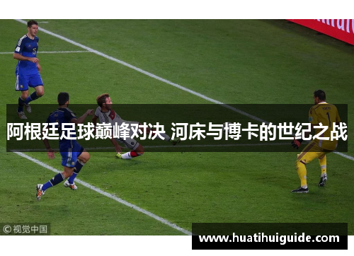 阿根廷足球巅峰对决 河床与博卡的世纪之战