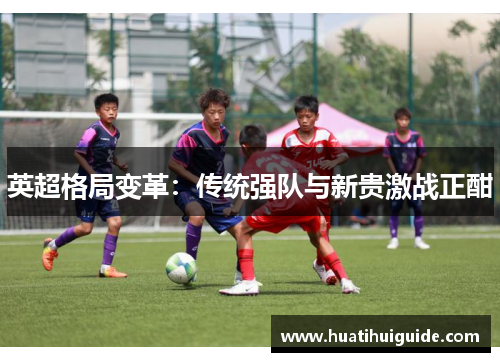 英超格局变革：传统强队与新贵激战正酣