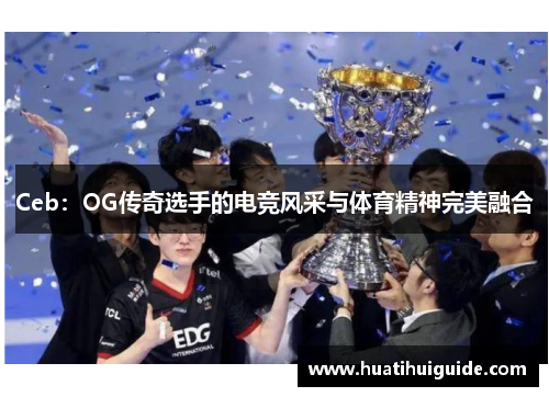 Ceb：OG传奇选手的电竞风采与体育精神完美融合