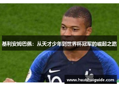 基利安姆巴佩：从天才少年到世界杯冠军的崛起之路