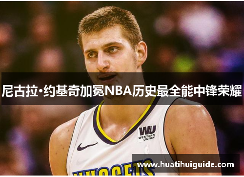 尼古拉·约基奇加冕NBA历史最全能中锋荣耀