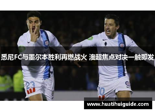 悉尼FC与墨尔本胜利再燃战火 澳超焦点对决一触即发