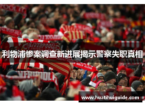 利物浦惨案调查新进展揭示警察失职真相