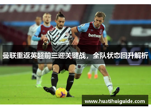 曼联重返英超前三迎关键战，全队状态回升解析
