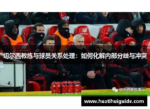 切尔西教练与球员关系处理：如何化解内部分歧与冲突