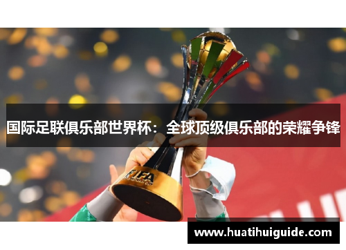 国际足联俱乐部世界杯：全球顶级俱乐部的荣耀争锋