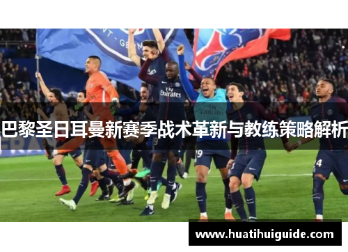 巴黎圣日耳曼新赛季战术革新与教练策略解析